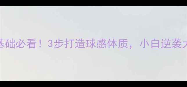 图片 羽毛球零基础必看！3步打造球感体质，小白逆袭大神的秘密