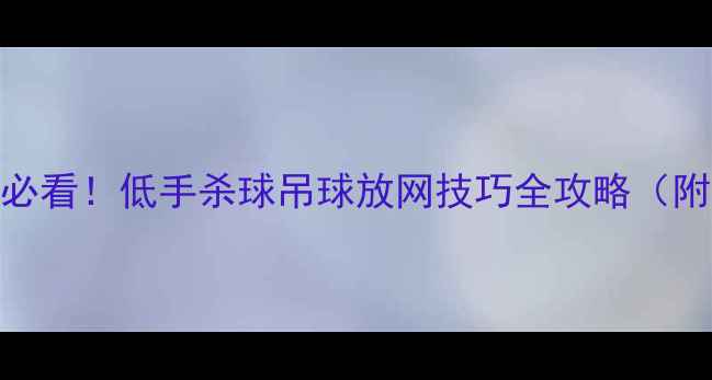 图片 羽毛球零基础必看！低手杀球吊球放网技巧全攻略（附动作分解图）