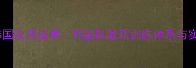 图片 羽毛球韩国吹风技术：韩国队最新训练体系与实战应用1