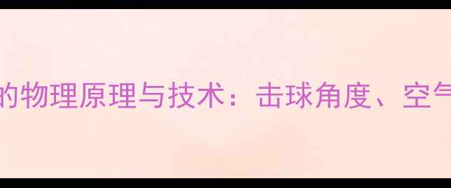 图片 羽毛球飞行轨迹的物理原理与技术：击球角度、空气动力与实战应用