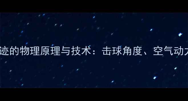 图片 羽毛球飞行轨迹的物理原理与技术：击球角度、空气动力与实战应用1
