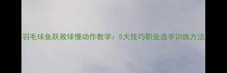 图片 羽毛球鱼跃救球慢动作教学：5大技巧职业选手训练方法