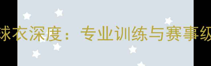 图片 耐克正品球员版球衣深度：专业训练与赛事级装备的选购指南