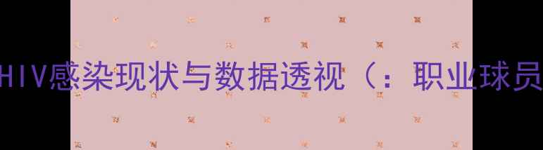 图片 职业体育界HIV感染现状与数据透视（：职业球员HIV现状）1