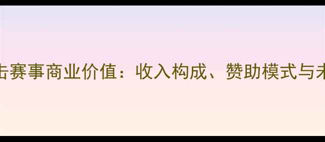 图片 职业拳击赛事商业价值：收入构成、赞助模式与未来趋势