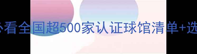 图片 职业球员与业余爱好者必看全国超500家认证球馆清单+选场指南（附最新价格）1