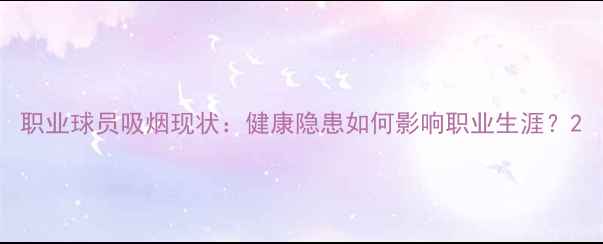 图片 职业球员吸烟现状：健康隐患如何影响职业生涯？2