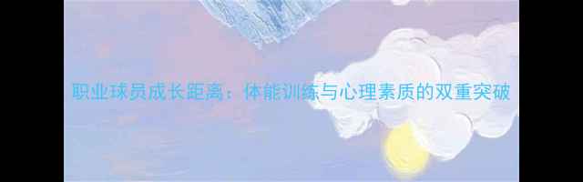 图片 职业球员成长距离：体能训练与心理素质的双重突破