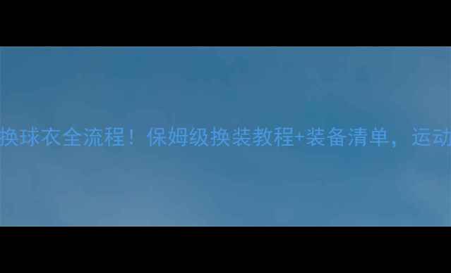 图片 职业球员换球衣全流程！保姆级换装教程+装备清单，运动党必看✅