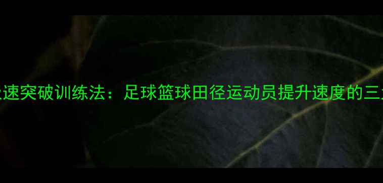 图片 职业球员极速突破训练法：足球篮球田径运动员提升速度的三大核心技巧