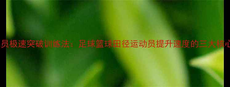 图片 职业球员极速突破训练法：足球篮球田径运动员提升速度的三大核心技巧1