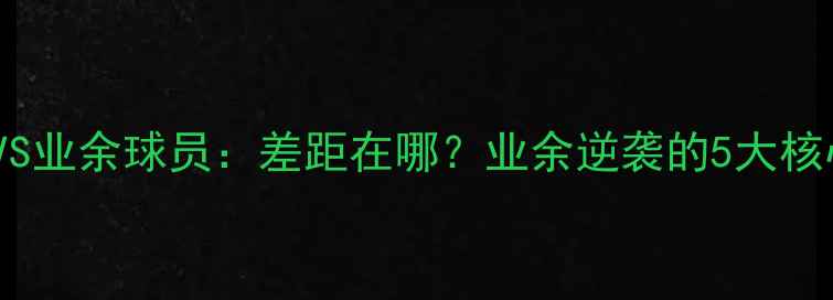 图片 职业篮球VS业余球员：差距在哪？业余逆袭的5大核心训练法1