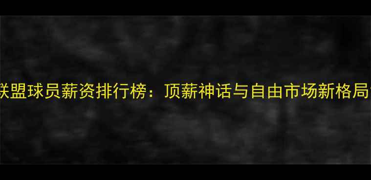 图片 联盟球员薪资排行榜：顶薪神话与自由市场新格局1