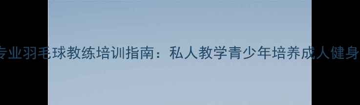 图片 肇东市专业羽毛球教练培训指南：私人教学青少年培养成人健身全攻略2