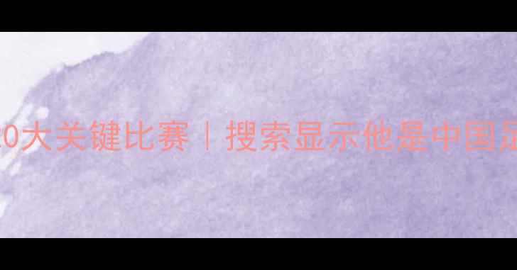 图片 肇俊哲职业生涯20大关键比赛｜搜索显示他是中国足坛活化石级人物