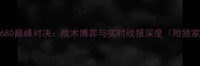 图片 胜利VS680巅峰对决：战术博弈与实时战报深度（附独家数据）