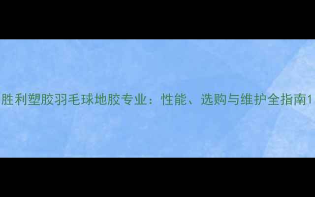 图片 胜利塑胶羽毛球地胶专业：性能、选购与维护全指南1