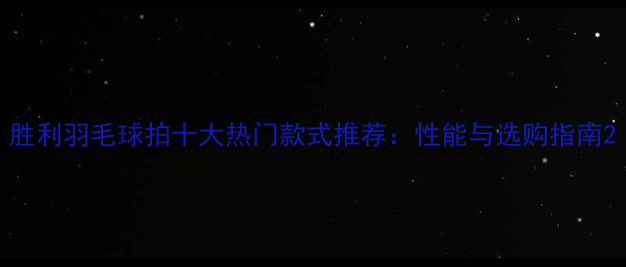 图片 胜利羽毛球拍十大热门款式推荐：性能与选购指南2