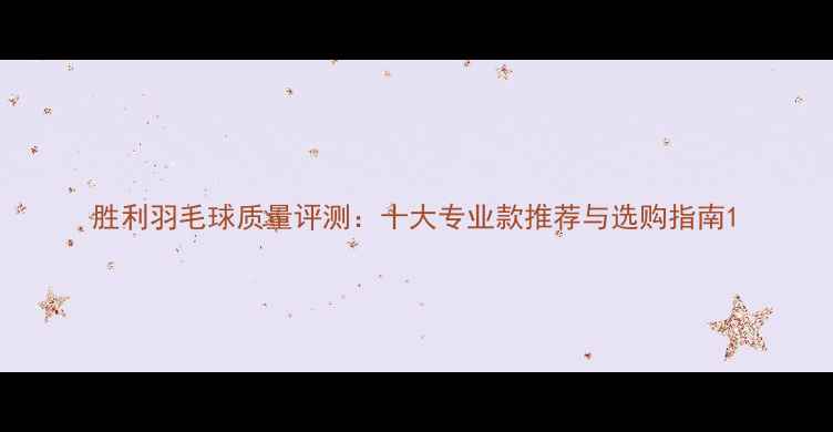 图片 胜利羽毛球质量评测：十大专业款推荐与选购指南1