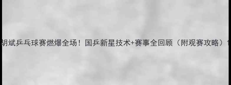 图片 胡斌乒乓球赛燃爆全场！国乒新星技术+赛事全回顾（附观赛攻略）1