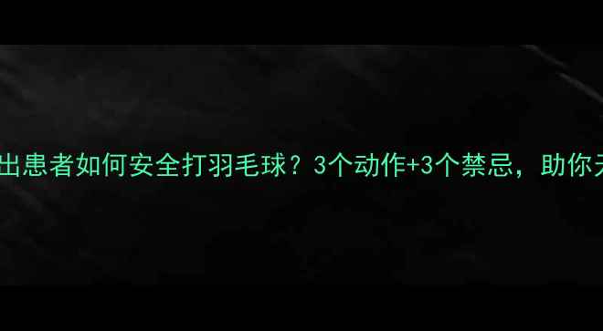 图片 腰间盘突出患者如何安全打羽毛球？3个动作+3个禁忌，助你无痛运动1