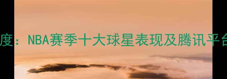 图片 腾讯体育深度：NBA赛季十大球星表现及腾讯平台数据报告1