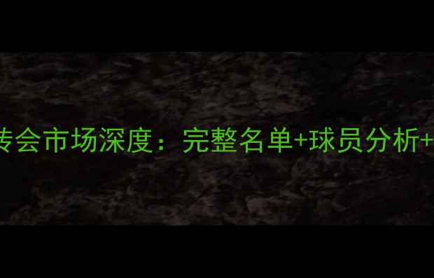 图片 自由球员转会市场深度：完整名单+球员分析+未来趋势2
