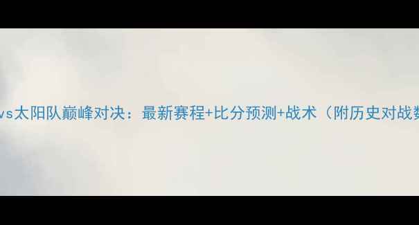 图片 自由队vs太阳队巅峰对决：最新赛程+比分预测+战术（附历史对战数据）1