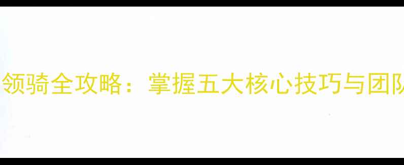 图片 自行车比赛领骑全攻略：掌握五大核心技巧与团队协作策略1
