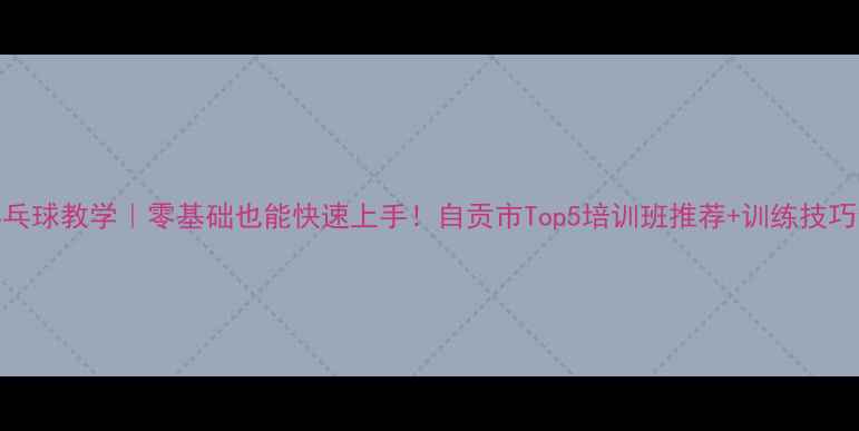 图片 自贡乒乓球教学｜零基础也能快速上手！自贡市Top5培训班推荐+训练技巧全攻略