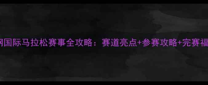 图片 舞钢国际马拉松赛事全攻略：赛道亮点+参赛攻略+完赛福利1