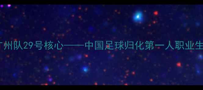 图片 艾克森：广州队29号核心——中国足球归化第一人职业生涯全记录2
