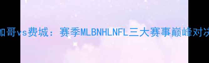 图片 芝加哥vs费城：赛季MLBNHLNFL三大赛事巅峰对决全