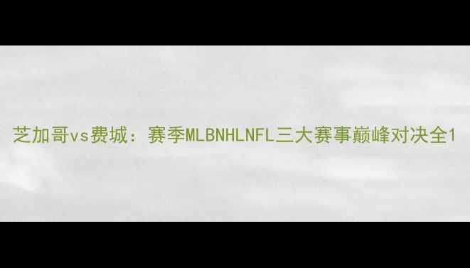 图片 芝加哥vs费城：赛季MLBNHLNFL三大赛事巅峰对决全1