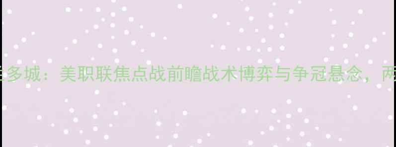 图片 芝加哥火焰vs奥兰多城：美职联焦点战前瞻战术博弈与争冠悬念，两队赛季关键对决2