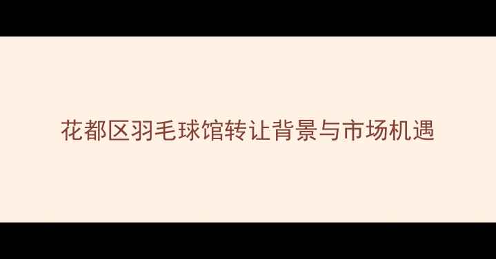 图片 花都区羽毛球馆转让背景与市场机遇