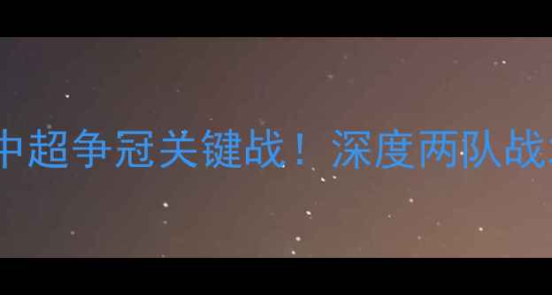 图片 苏宁VS上海申鑫：中超争冠关键战！深度两队战术布局与争冠前景1