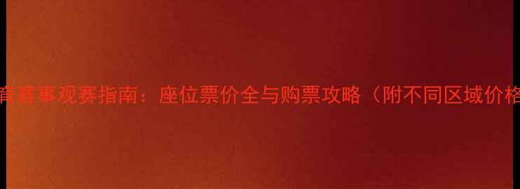 图片 苏宁体育赛事观赛指南：座位票价全与购票攻略（附不同区域价格对比）