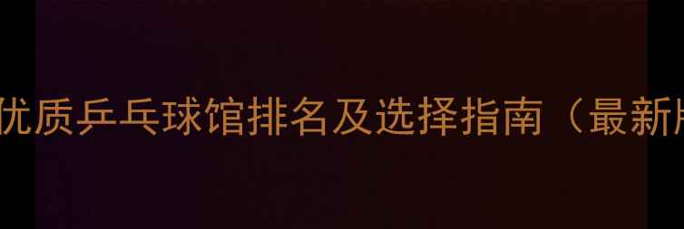 图片 苏州优质乒乓球馆排名及选择指南（最新版）1