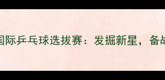 图片 苏州国际乒乓球选拔赛：发掘新星，备战全运