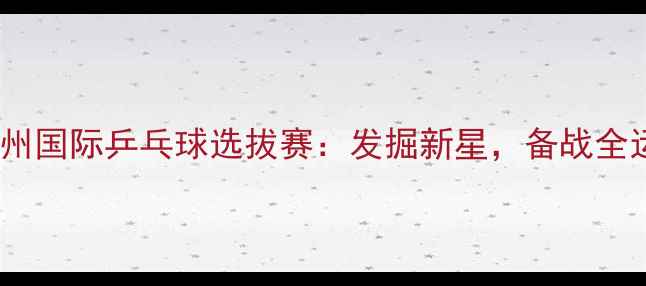 图片 苏州国际乒乓球选拔赛：发掘新星，备战全运2