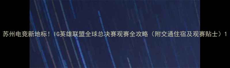 图片 苏州电竞新地标！IG英雄联盟全球总决赛观赛全攻略（附交通住宿及观赛贴士）1