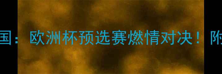 图片 苏格兰国家队vs阿尔巴共和国：欧洲杯预选赛燃情对决！附赛程+战术+历史战况全回顾