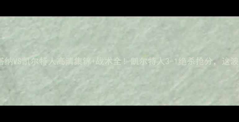 图片 苏超焦点战阿斯塔纳VS凯尔特人高清集锦+战术全！凯尔特人3-1绝杀抢分，这波进攻有多野？🔥1