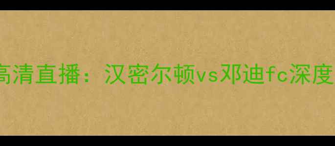 图片 苏超焦点战高清直播：汉密尔顿vs邓迪fc深度与比赛前瞻2
