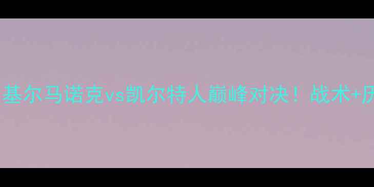 图片 苏超焦点战：基尔马诺克vs凯尔特人巅峰对决！战术+历史交锋数据1