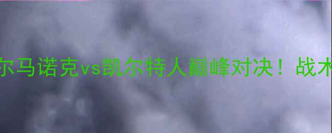 图片 苏超焦点战：基尔马诺克vs凯尔特人巅峰对决！战术+历史交锋数据2