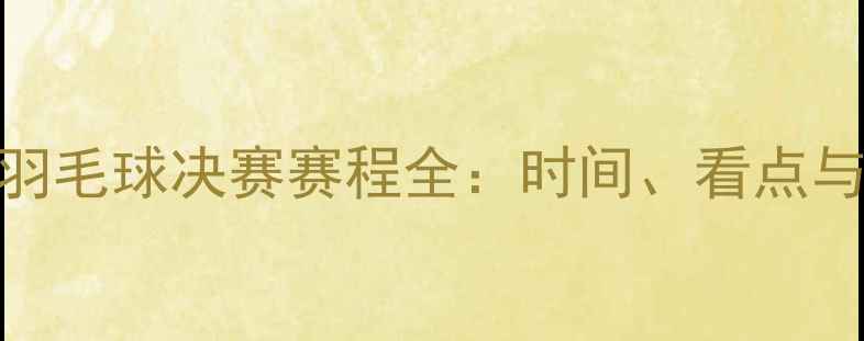 图片 苏迪曼杯羽毛球决赛赛程全：时间、看点与历史回顾