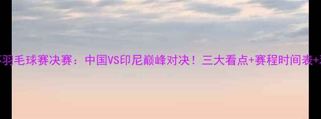 图片 苏迪曼杯羽毛球赛决赛：中国VS印尼巅峰对决！三大看点+赛程时间表+观赛攻略