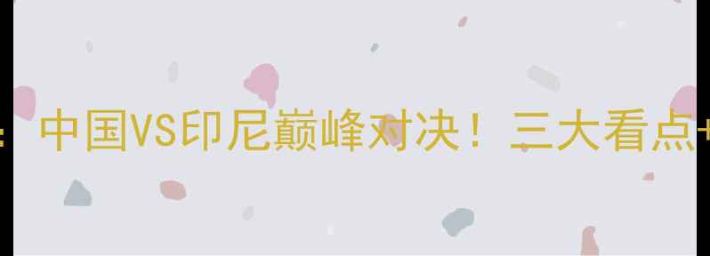 图片 苏迪曼杯羽毛球赛决赛：中国VS印尼巅峰对决！三大看点+赛程时间表+观赛攻略2